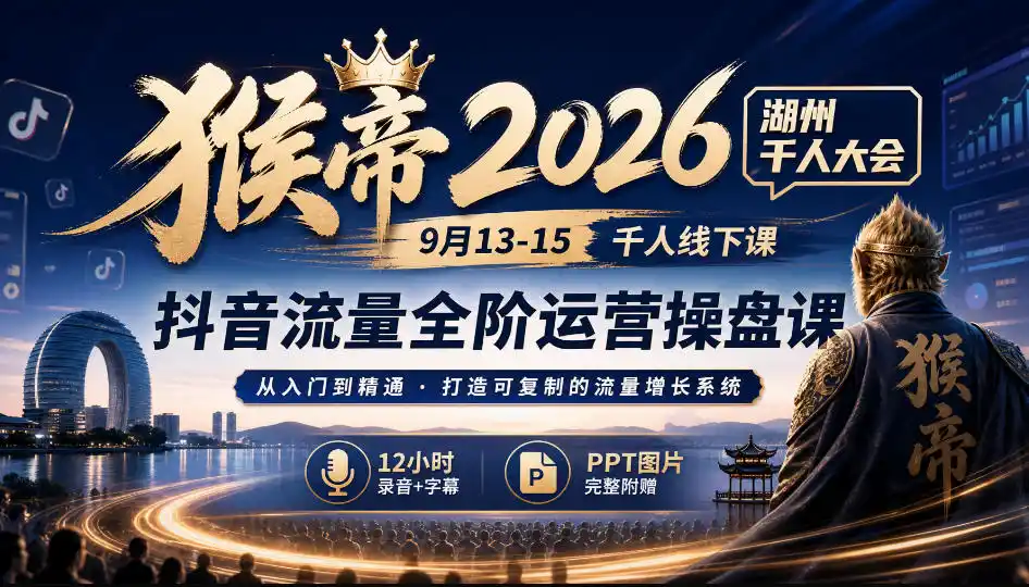 猴帝2026湖州千人大会9月13-15千人线下课，抖音流量全阶运营操盘课，12小时录音加字幕+ppt图片-豌豆轻创