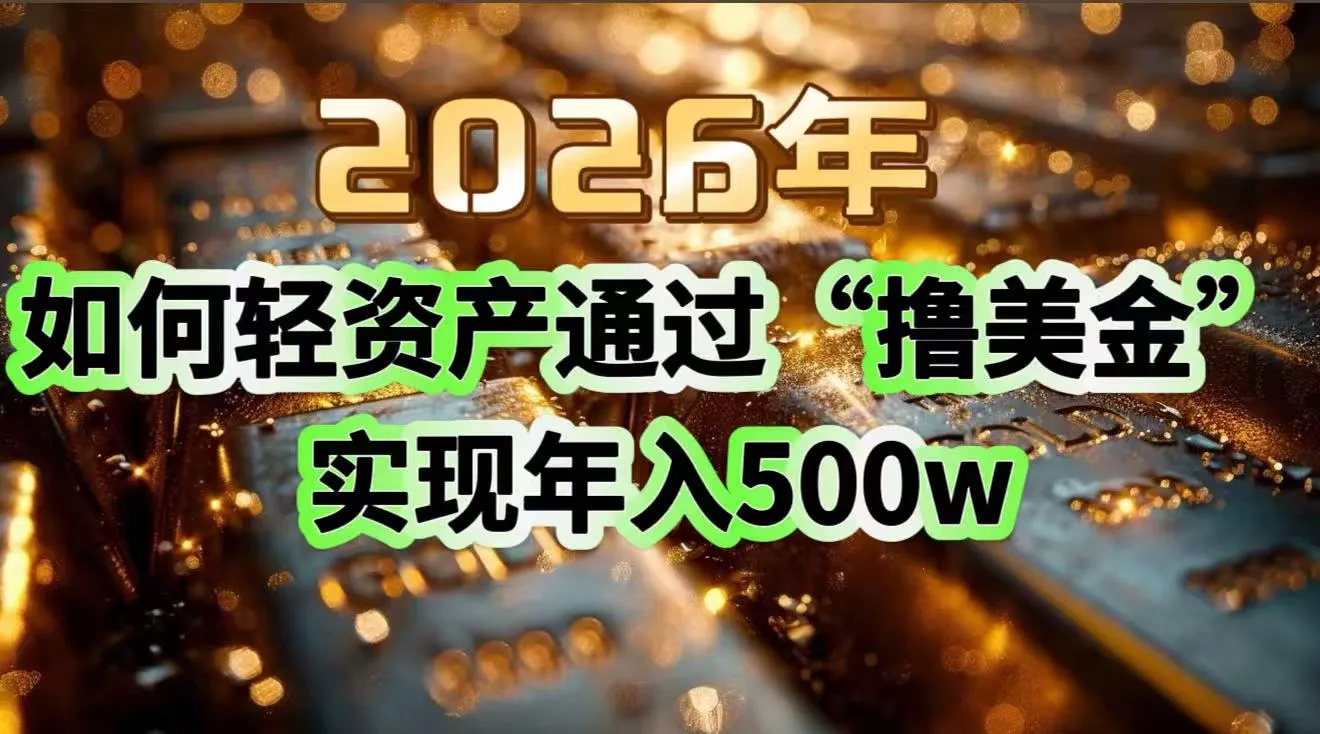 2026年如何轻资产通过“撸美金”实现年入500w-轻创