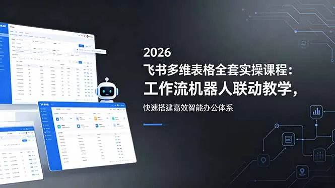 2026飞书多维表格全套实操课程：工作流机器人联动教学，快速搭建高效智能办公体系-豌豆轻创