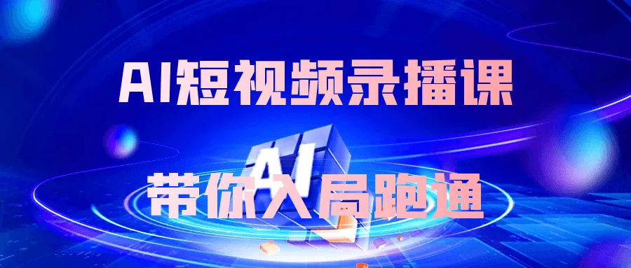 AI短视频录播课带你入局跑通-轻创