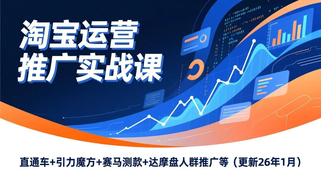 淘宝运营推广实战课，直通车+引力魔方+赛马测款+达摩盘人群推广等(更新26年1月-轻创