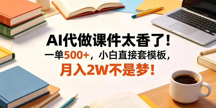 AI代做课件太香了！一单500+，小白直接套模板，月入2W不是梦！【揭秘】-豌豆轻创