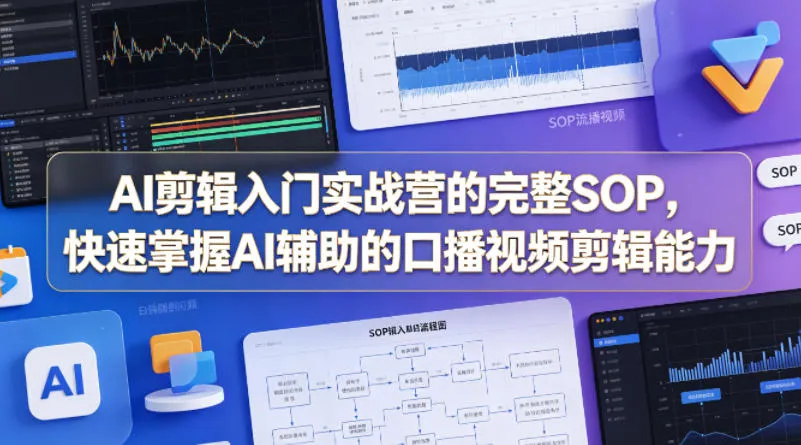 AI剪辑入门实战营的完整SOP，快速掌握AI辅助的口播视频剪辑能力-豌豆轻创