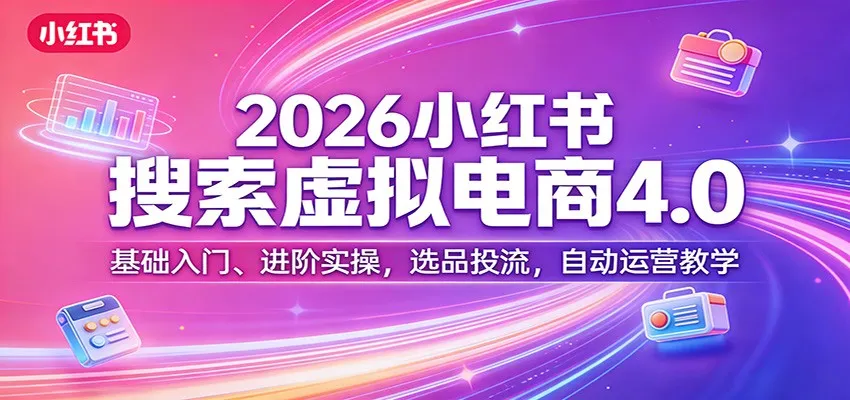 2026小红书搜索虚拟电商4.0：基础入门、进阶实操，选品投流，自动运营教学-豌豆轻创