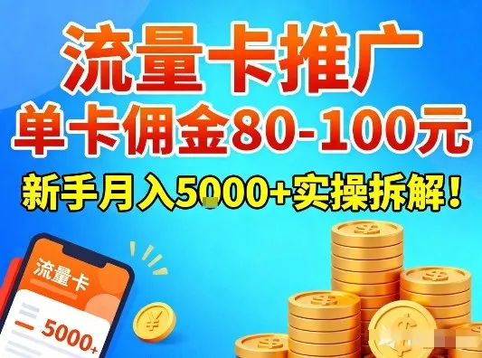 流量卡推广，单卡佣金80-100，新手月入5k+实操拆解！-轻创