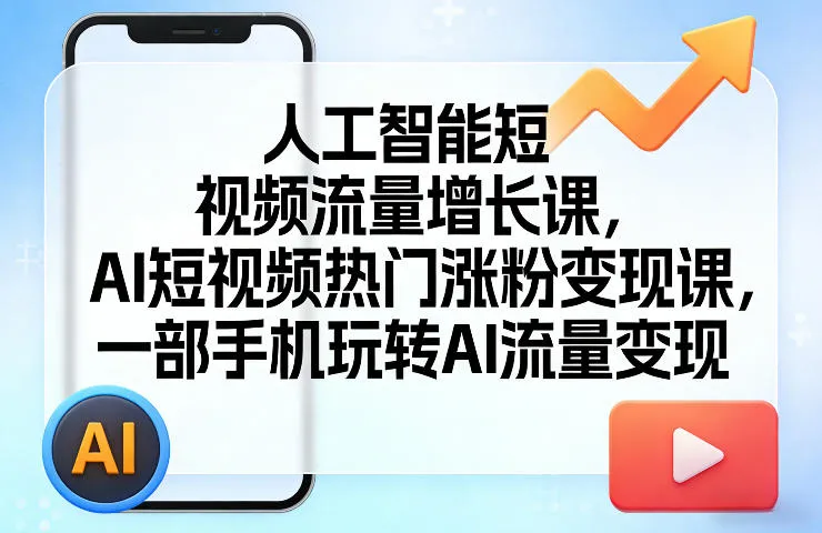 人工智能短视频流量增长课，AI短视频热门涨粉变现课，一部手机玩转AI流量变现-豌豆轻创