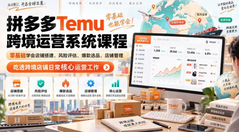 Temu跨境拼多多运营系统课程，零基础学会店铺搭建、风险评估、爆款选品、店铺管理，吃透跨境店铺日常核心运营工作-豌豆轻创