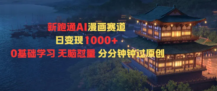 新跑通AI漫画赛道日变现1k+0基础学习无脑怼量分分钟钟过原创-轻创
