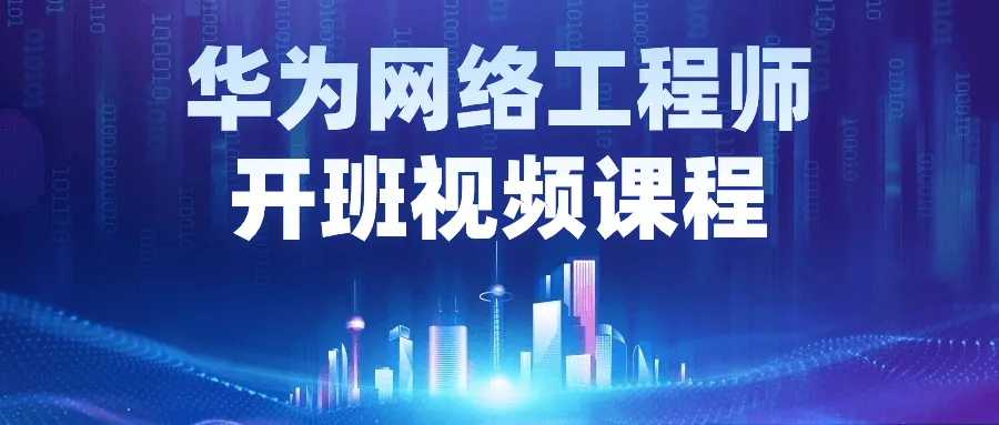 华为网络工程师开班视频课程-轻创