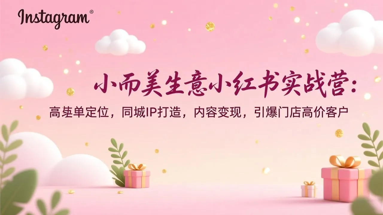 小而美生意小红书实战营：高客单定位，同城IP打造，内容变现，引爆门店高价客户-轻创