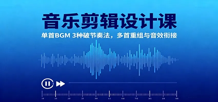 音乐剪辑设计课：单首BGM 3种破节奏法，多首重组与音效衔接-轻创