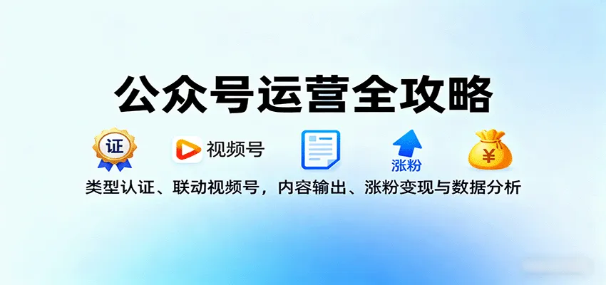 公众号运营全攻略：类型认证、联动视频号，内容输出、涨粉变现与数据分析-轻创