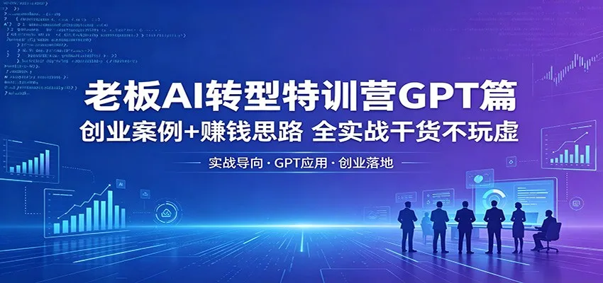 老板AI转型特训营GPT篇：创业案例+赚钱思路，全实战干货不玩虚-豌豆轻创
