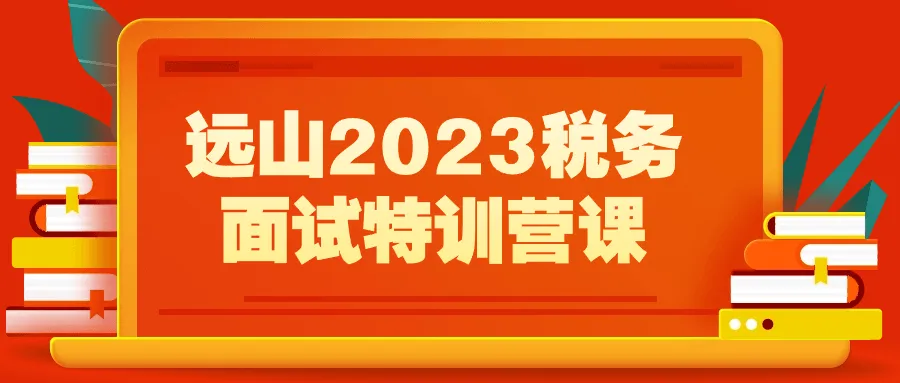 远山2023税务面试特训营课-轻创