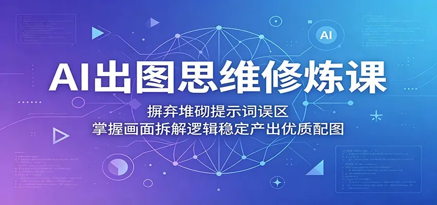 AI出图思维修炼课：摒弃堆砌提示词误区，掌握画面拆解逻辑稳定产出优质配图-豌豆轻创