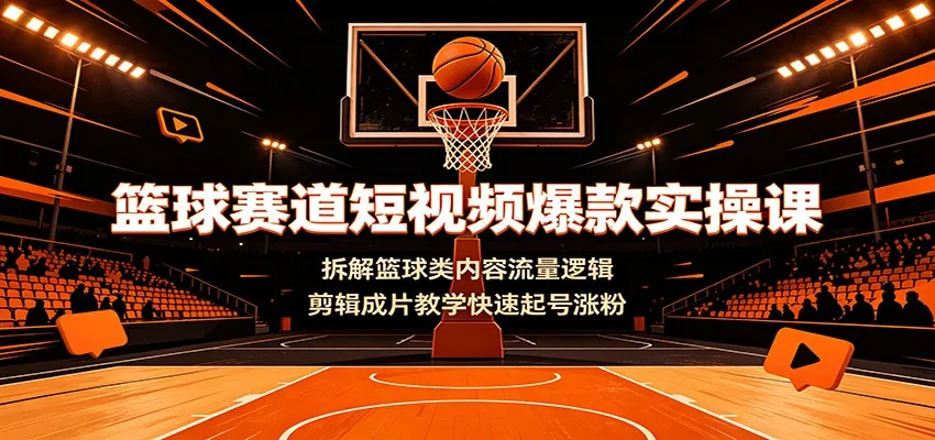 篮球赛道短视频爆款实操课：拆解篮球类内容流量逻辑，剪辑成片教学快速起号涨粉-豌豆轻创