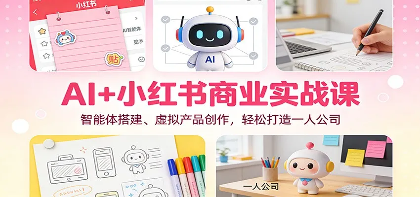 AI+小红书商业实战课:智能体搭建、虚拟产品创作,轻松打造一人公司-轻创