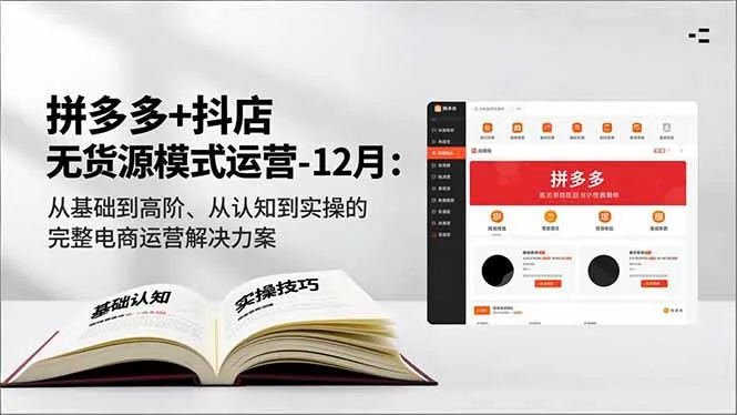 拼多多+抖店无货源模式运营-12月：从基础到高阶、从认知到实操的完整电商运营解决方案-轻创
