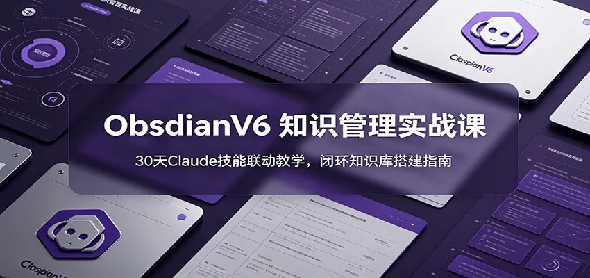 ObsidianV6 知识管理实战课:30天Claude技能联动教学,闭环知识库搭建指南-豌豆轻创