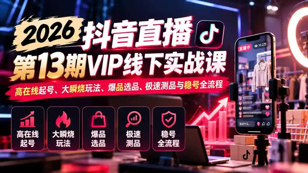 2026抖音直播第13期VIP线下实战课：高在线起号、大瞬烧玩法、爆品选品、极速测品与稳号全流程-豌豆轻创