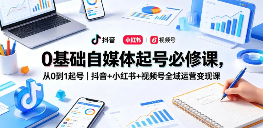 0基础自媒体起号必修课，从0到1起号｜抖音+小红书+视频号全域运营变现课-豌豆轻创