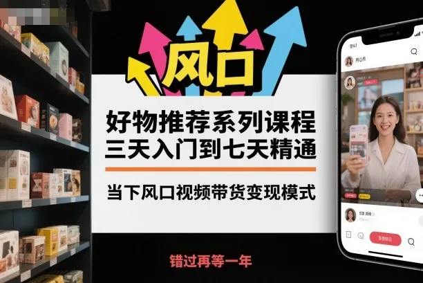 好物推荐系列课程，三天入门到七天精通，当下风口视频带货变现模式-轻创