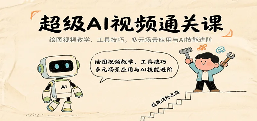 超级AI视频通关课：绘图视频教学、工具技巧，多元场景应用与AI技能进阶-轻创