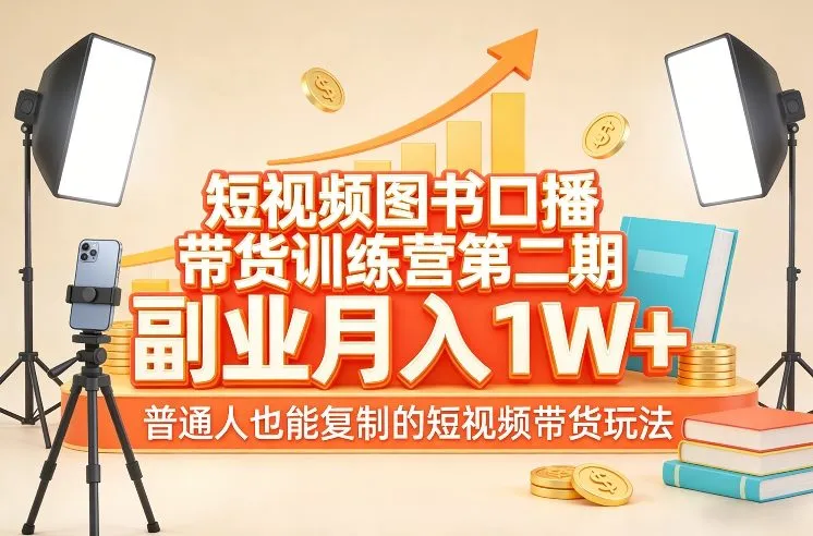 短视频图书口播带货训练营第二期，副业月入1W＋，普通人也能复制的短视频带货玩法-轻创