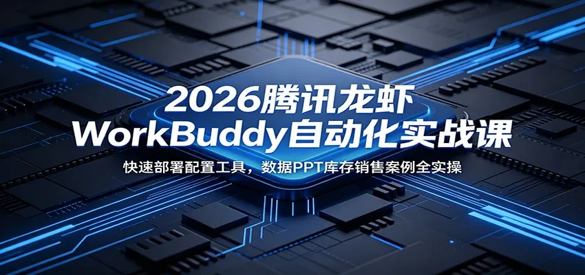2026腾讯龙虾WorkBuddy自动化实战课:快速部署配置工具,数据PPT库存销售案例全实操-豌豆轻创