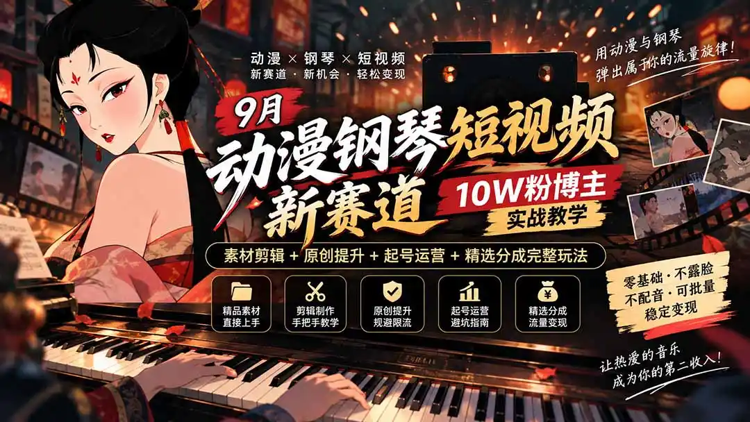 9月动漫钢琴短视频新赛道｜10W粉博主实战教学，素材剪辑+原创提升+起号运营+精选分成完整玩法-豌豆轻创