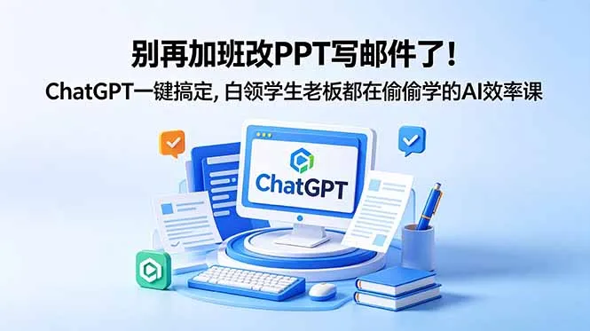 别再加班改PPT写邮件了！ChatGPT一键搞定，白领学生老板都在偷偷学的AI效率课-豌豆轻创
