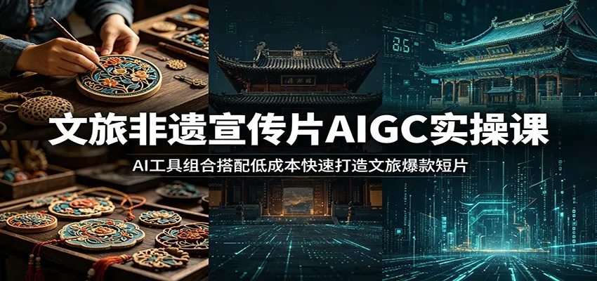 文旅非遗宣传片AIGC实操课：AI工具组合搭配低成本快速打造文旅爆款短片-豌豆轻创