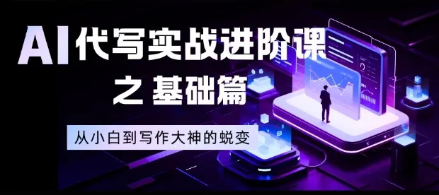 AI代写实战进阶课之基础篇，从小白到写作大神的蜕变【揭秘】-轻创