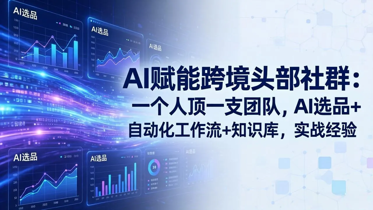 AI赋能跨境头部社群-更新6月：一个人顶一支团队，AI选品+自动化工作流+知识库，实战经验-豌豆轻创
