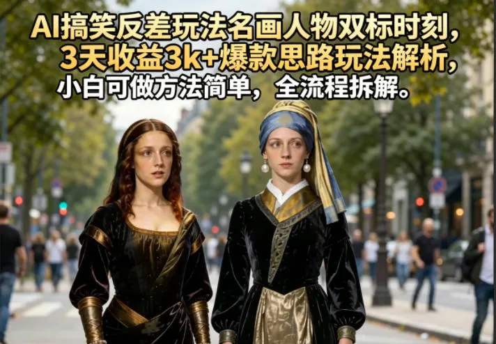 AI搞笑反差玩法名画人物双标时刻，3天收益3k+爆款思路玩法解析，小白可做方法简单，全流程拆解-豌豆轻创