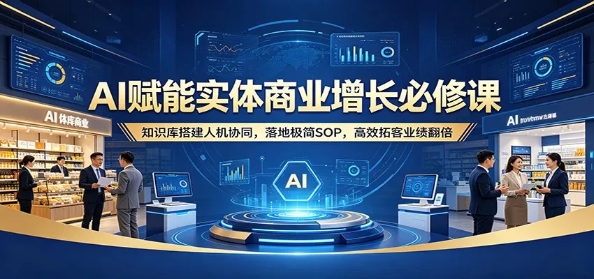 AI赋能实体商业增长必修课：知识库搭建人机协同，落地极简SOP，高效拓客业绩翻倍-豌豆轻创