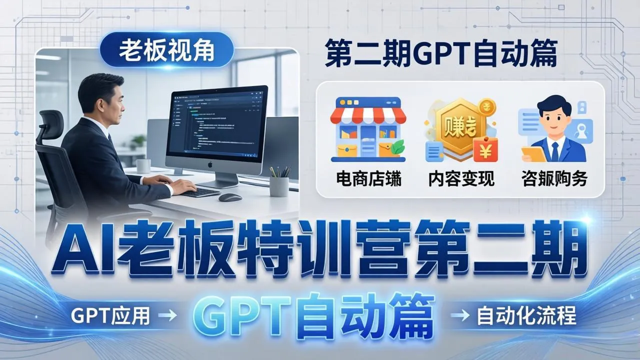AI老板特训营第二期GPT自动篇：GPT应用+赚钱案例+自动化流程，老板AI降本增效课-豌豆轻创