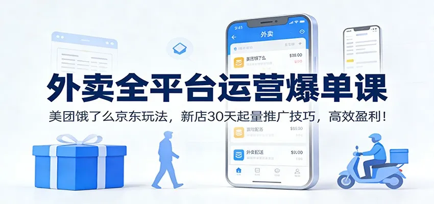 外卖全平台运营爆单课:美团饿了么京东玩法,新店30天起量推广技巧,高效盈利!-轻创