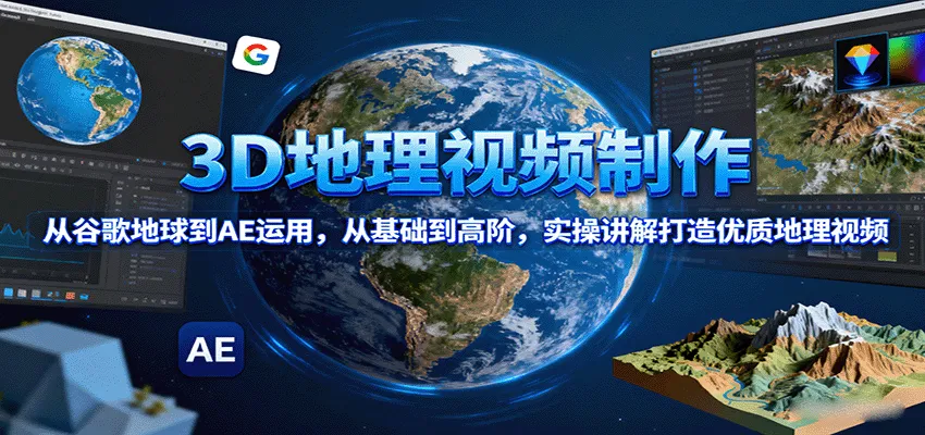3D地理视频制作,从谷歌地球到AE运用,从基础到高阶,实操讲解打造优质地理视频-轻创