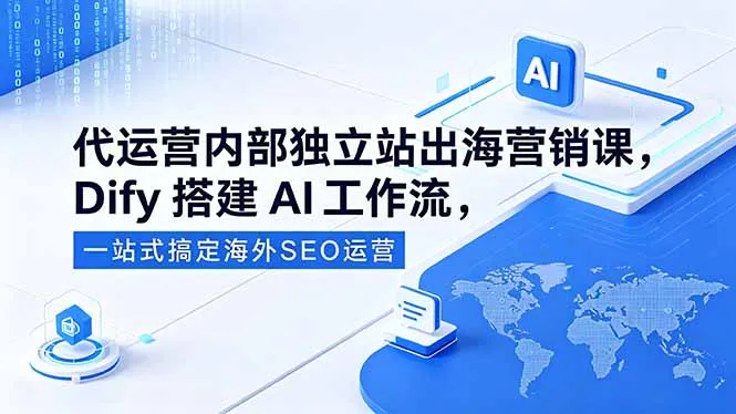 代运营内部独立站出海营销课，Dify搭建AI工作流，一站式搞定海外SEO运营-豌豆轻创