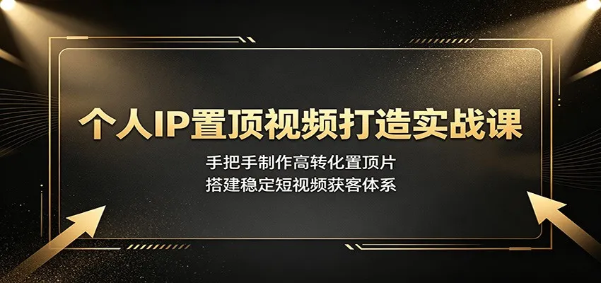 个人IP置顶视频打造实战课：手把手制作高转化置顶片，搭建稳定短视频获客体系-豌豆轻创