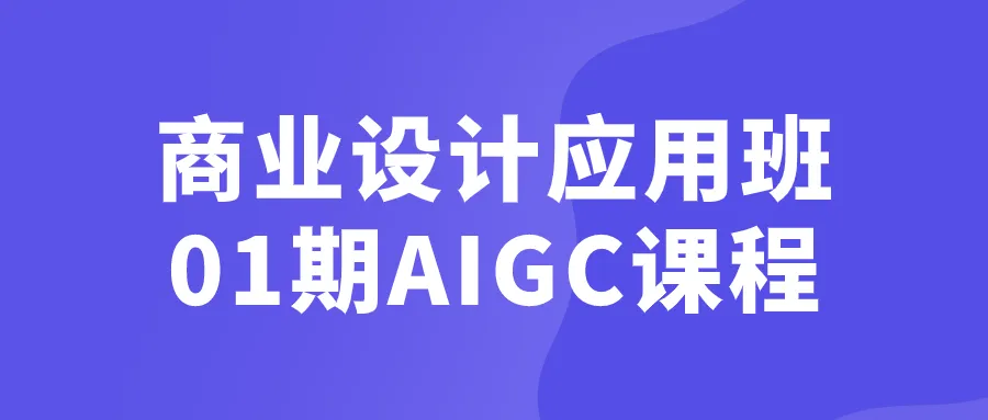 商业设计应用班01期AIGC课程-轻创