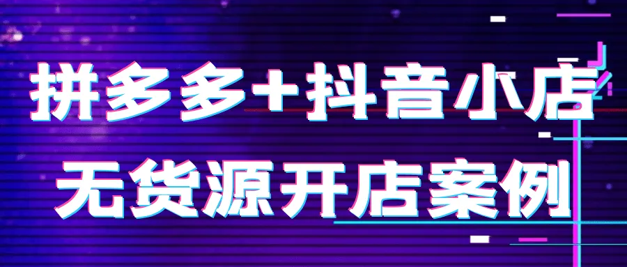 拼多多+抖音小店无货源开店案例-轻创