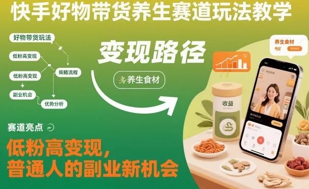 快手好物带货养生赛道玩法教学，低粉高变现，普通人的副业新机会-轻创
