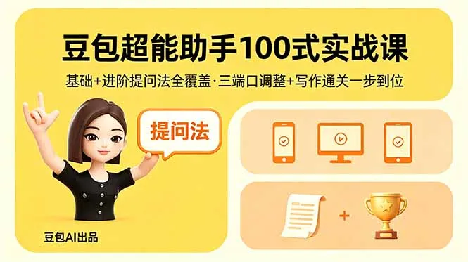 豆包超能助手100式实战课，基础+进阶提问法全覆盖，三端口调整+写作通关一步到位-豌豆轻创