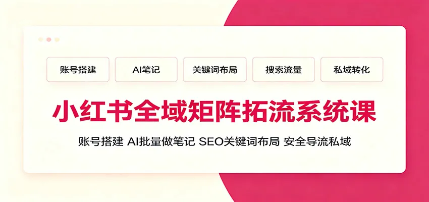 小红书全域矩阵拓流系统课：账号搭建、AI批量做笔记，SEO关键词布局、安全导流私域-豌豆轻创