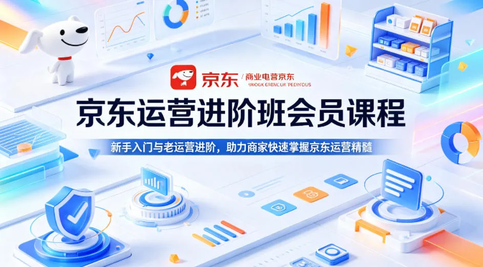 京东运营进阶班会员课程，新手入门与老运营进阶，助力商家快速掌握京东运营精髓-豌豆轻创