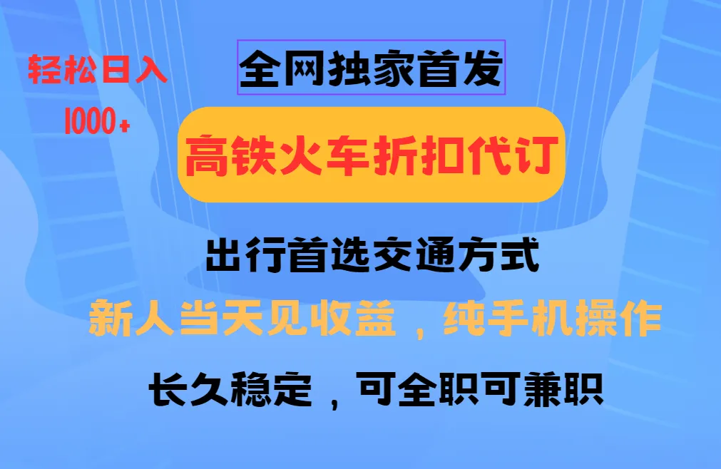 全网独家首发 全国高铁火车折扣代订 新手当日变现 纯手机操作 日入1000+-轻创