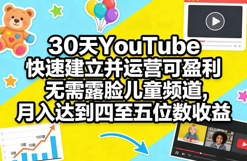 30天YouTube快速建立并运营可盈利无需露脸儿童频道，月入达到四至五位数收益-豌豆轻创