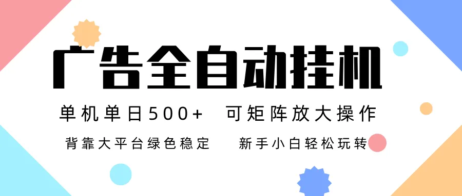 广告联盟全自动挂机 稳定运行两年之久,单机单日收益500+新手小白轻松玩转-轻创